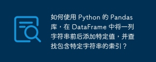 如何使用 Python 的 Pandas 库，在 DataFrame 中将一列字符串前后添加特定值，并查找包含特定字符串的索引？
