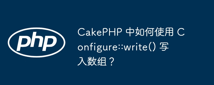 cakephp 中如何使用 configure::write() 写入数组？