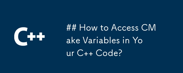 C コードで CMake 変数にアクセスするにはどうすればよいですか?