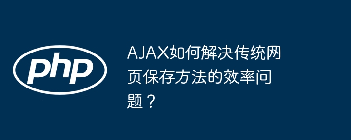 ajax如何解决传统网页保存方法的效率问题？