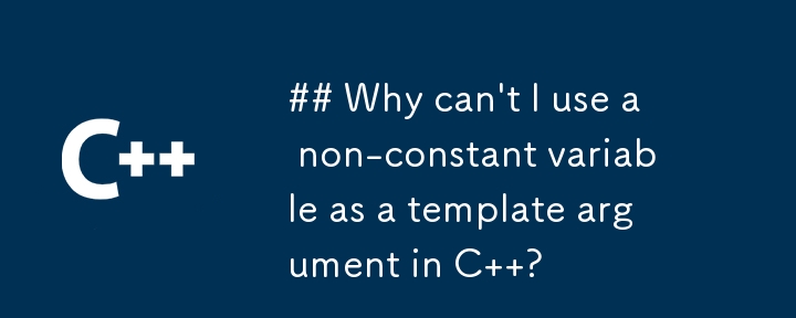 C で非定数変数をテンプレート引数として使用できないのはなぜですか?