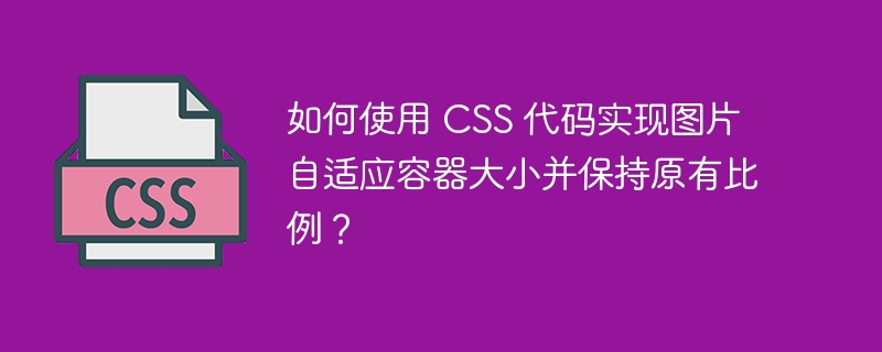 如何使用 CSS 代码实现图片自适应容器大小并保持原有比例？-小浪资源网