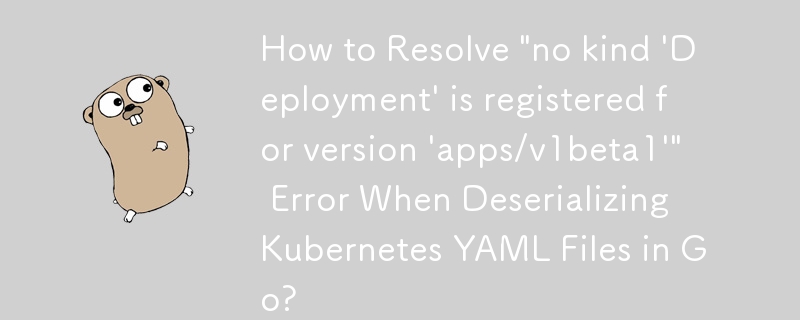 Wie behebe ich den Fehler „Für Version „apps/v1beta1“ ist keine Art „Bereitstellung“ registriert“ beim Deserialisieren von Kubernetes-YAML-Dateien in Go?