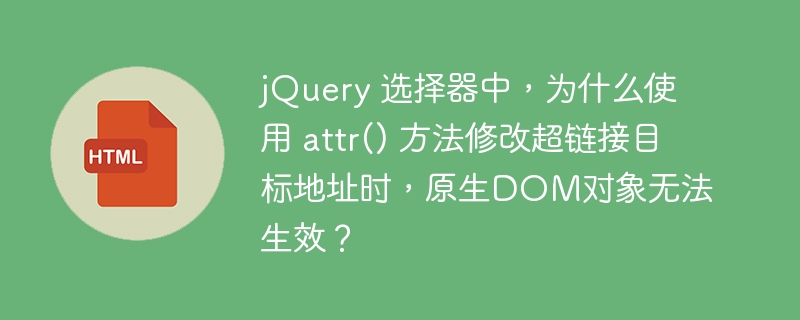 jQuery 选择器中，为什么使用 attr() 方法修改超链接目标地址时，原生DOM对象无法生效？-小浪资源网