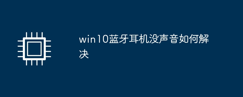 win10蓝牙耳机没声音如何解决