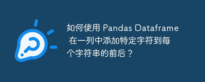 如何使用 Pandas Dataframe 在一列中添加特定字符到每个字符串的前后？-小浪资源网