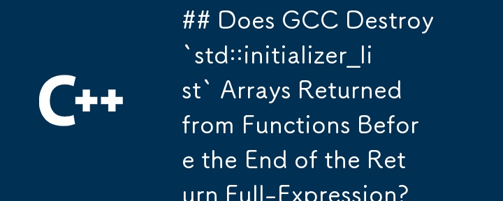 GCC は、関数から返された `std::initializer_list` 配列を、戻りの完全表現が終了する前に破棄しますか?