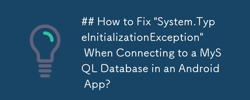Comment réparer \'System.TypeInitializationException\' lors de la connexion à une base de données MySQL dans une application Android ?