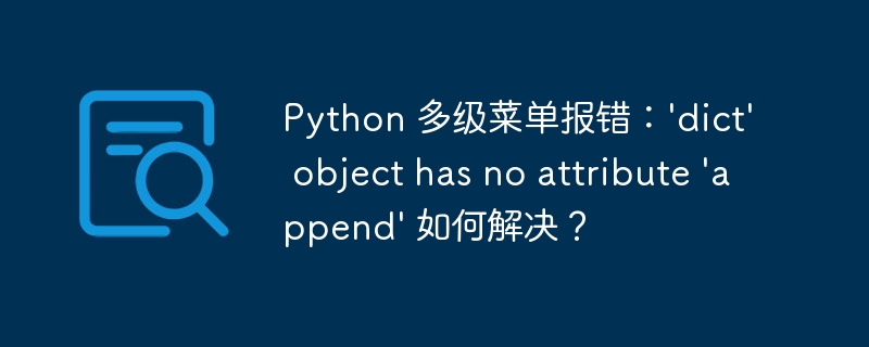 Python 多级菜单报错：’dict’ object has no attribute ‘append’ 如何解决？-小浪资源网