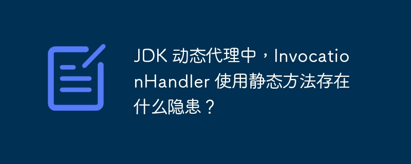 JDK 动态代理中，InvocationHandler 使用静态方法存在什么隐患？-小浪资源网