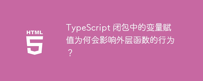 TypeScript 闭包中的变量赋值为何会影响外层函数的行为？-小浪资源网