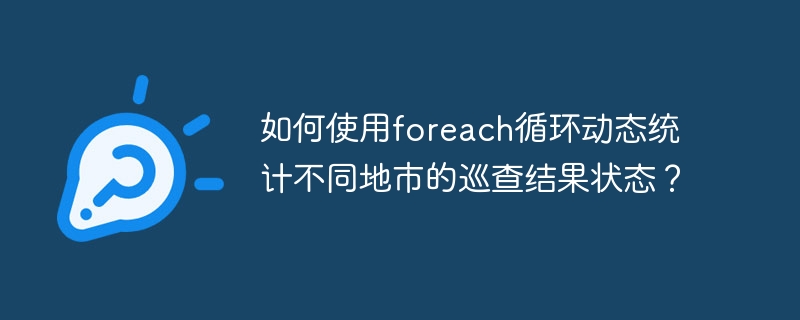 如何使用foreach循环动态统计不同地市的巡查结果状态？-小浪资源网