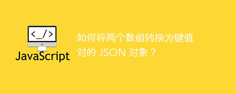 如何将两个数组转换为键值对的 JSON 对象？-小浪资源网