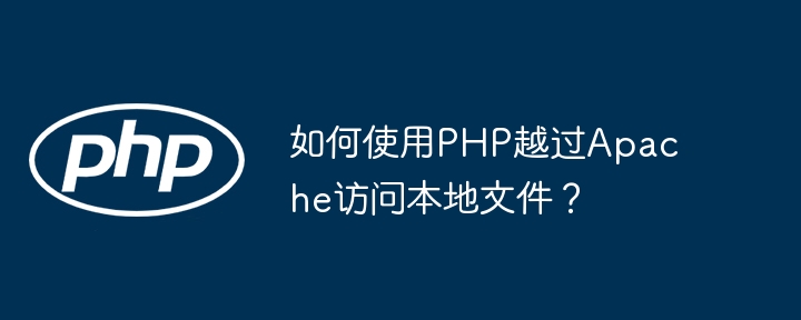 如何使用PHP越过Apache访问本地文件？-小浪资源网