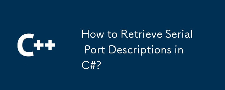 How to Retrieve Serial Port Descriptions in C#?