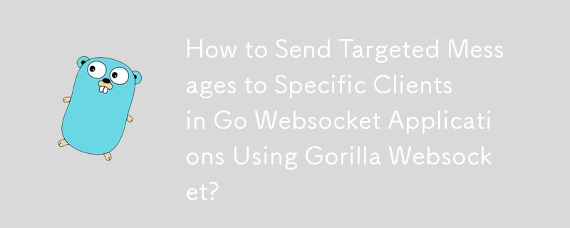 如何使用 Gorilla Websocket 在 Go Websocket 应用程序中向特定客户端发送目标消息？