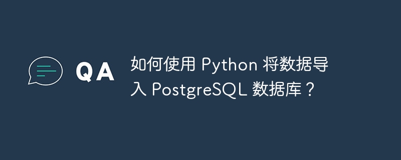 如何使用 Python 将数据导入 PostgreSQL 数据库？-小浪资源网