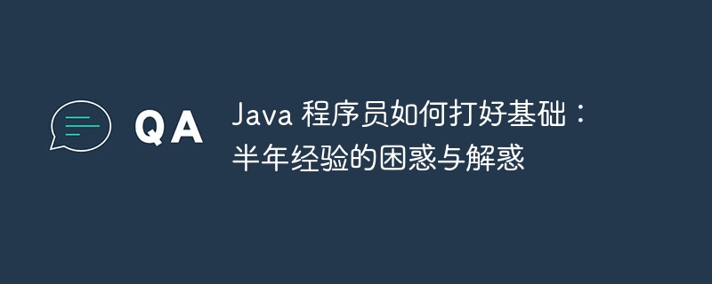 java 程序员如何打好基础：半年经验的困惑与解惑