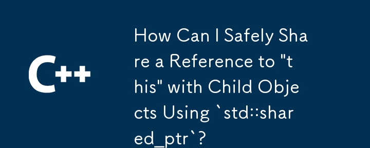 如何使用“std::shared_ptr”安全地與子物件共用對“this”的引用？