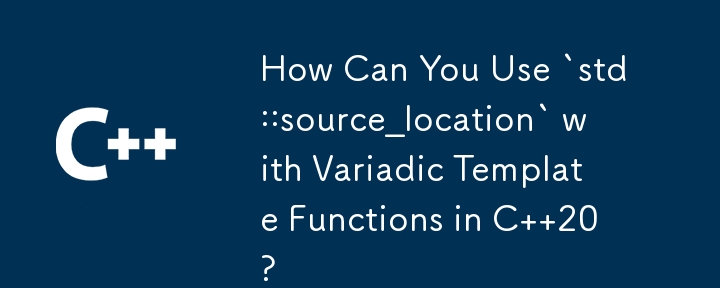 How Can You Use `std::source_location` with Variadic Template Functions in C  20?