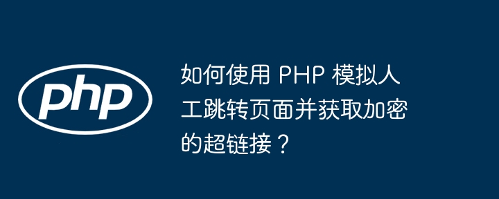 如何使用 php 模拟人工跳转页面并获取加密的超链接？