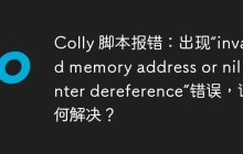 Colly 脚本报错：出现“invalid memory address or nil pointer dereference”错误，该如何解决？