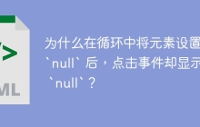 为什么在循环中将元素设置为 `null` 后，点击事件却显示为 `null`？