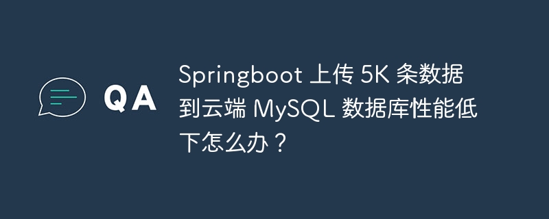 Springboot 上传 5K 条数据到云端 MySQL 数据库性能低下怎么办？-小浪资源网