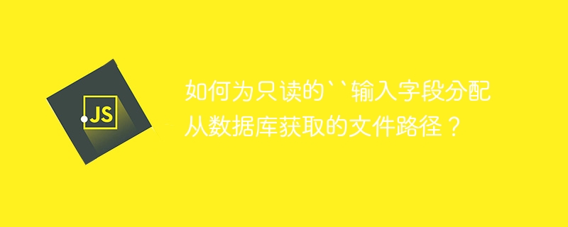 如何为只读的“输入字段分配从数据库获取的文件路径？-小浪资源网