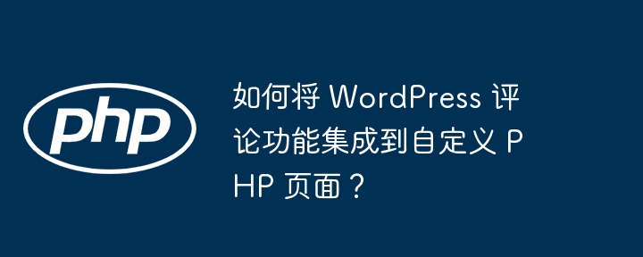 如何将 wordpress 评论功能集成到自定义 php 页面？