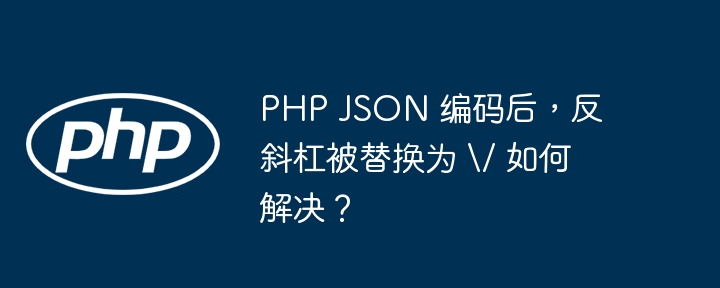 php json 编码后，反斜杠被替换为 /// 如何解决？