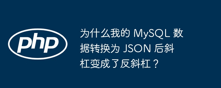 为什么我的 MySQL 数据转换为 JSON 后斜杠变成了反斜杠？-小浪资源网