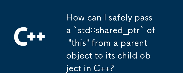 C で「this」の `std::shared_ptr` を親オブジェクトからその子オブジェクトに安全に渡すにはどうすればよいですか?