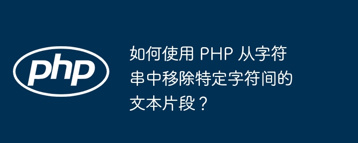 如何使用 PHP 从字符串中移除特定字符间的文本片段？-小浪资源网