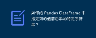 如何给 Pandas DataFrame 中指定列的值前后添加特定字符串？
