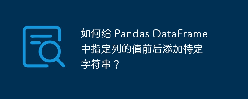 如何给 Pandas DataFrame 中指定列的值前后添加特定字符串？-小浪资源网