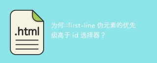 为何::first-line 伪元素的优先级高于 id 选择器？