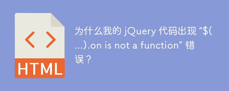 为什么我的 jQuery 代码出现 “$(…).on is not a function” 错误？-小浪资源网