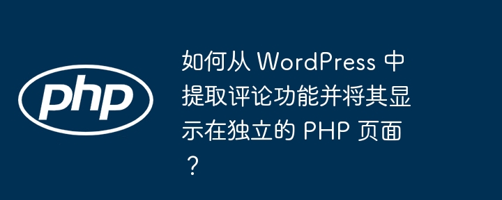 如何从 WordPress 中提取评论功能并将其显示在独立的 PHP 页面？-小浪资源网