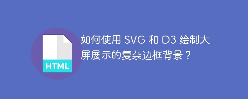 如何使用 SVG 和 D3 绘制大屏展示的复杂边框背景？-小浪资源网