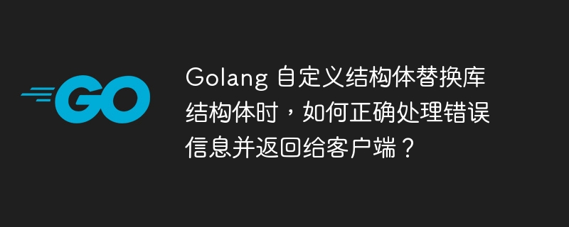 Golang 自定义结构体替换库结构体时，如何正确处理错误信息并返回给客户端？-小浪资源网