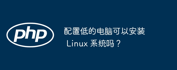 配置低的电脑可以安装 Linux 系统吗？-小浪资源网