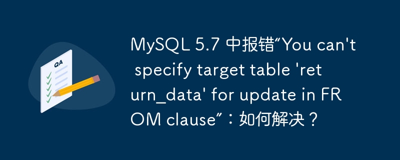 MySQL 5.7 中报错“You can’t specify target table ‘return_data’ for update in FROM clause”：如何解决？-小浪资源网