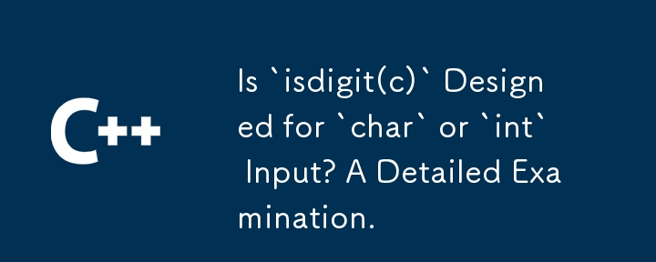 Is `isdigit(c)` Designed for `char` or `int` Input? A Detailed Examination.