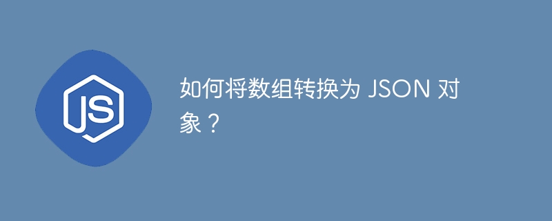 如何将数组转换为 JSON 对象？-小浪资源网