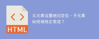 父元素设置绝对定位,子元素如何保持正常流?