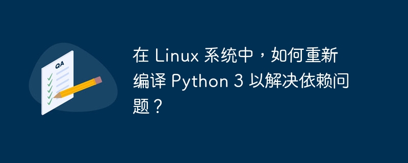 在 Linux 系统中，如何重新编译 Python 3 以解决依赖问题？-小浪资源网