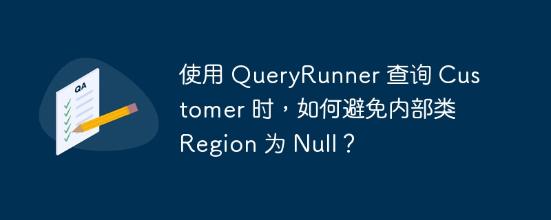 使用 QueryRunner 查询 Customer 时，如何避免内部类 Region 为 Null？-小浪资源网