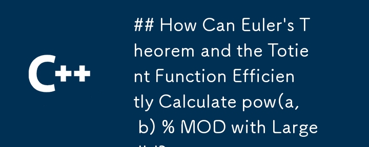 How Can Euler\'s Theorem and the Totient Function Efficiently Calculate pow(a, b) % MOD with Large \'b\'?