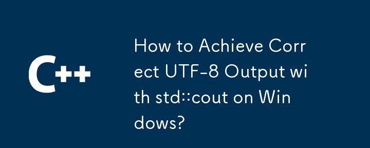 How to Achieve Correct UTF-8 Output with std::cout on Windows?